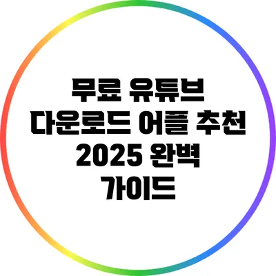 무료 유튜브 다운로드 어플 추천 2025: 완벽 가이드