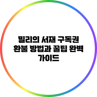 밀리의 서재 구독권 환불 방법과 꿀팁 완벽 가이드