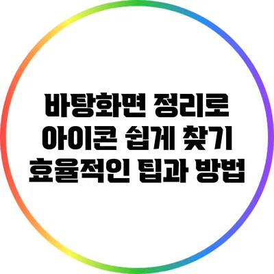 바탕화면 정리로 아이콘 쉽게 찾기: 효율적인 팁과 방법
