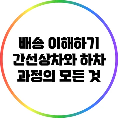 배송 이해하기: 간선상차와 하차 과정의 모든 것