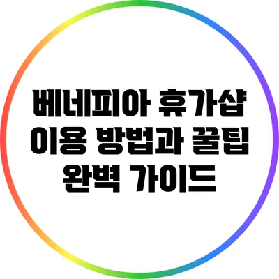 베네피아 휴가샵 이용 방법과 꿀팁 완벽 가이드