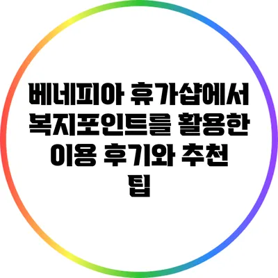 베네피아 휴가샵에서 복지포인트를 활용한 이용 후기와 추천 팁