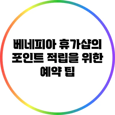 베네피아 휴가샵의 포인트 적립을 위한 예약 팁