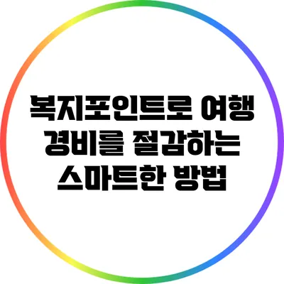 복지포인트로 여행 경비를 절감하는 스마트한 방법