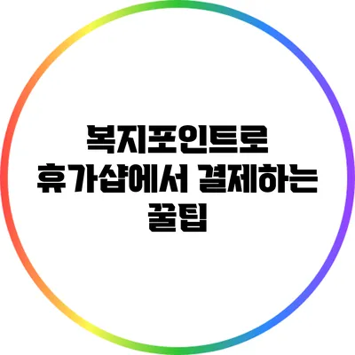 복지포인트로 휴가샵에서 결제하는 꿀팁