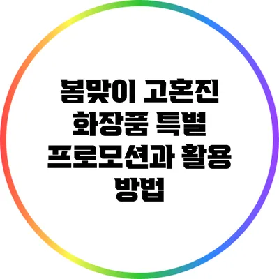 봄맞이 고혼진 화장품 특별 프로모션과 활용 방법