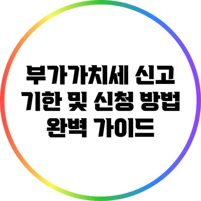 부가가치세 신고 기한 및 신청 방법 완벽 가이드