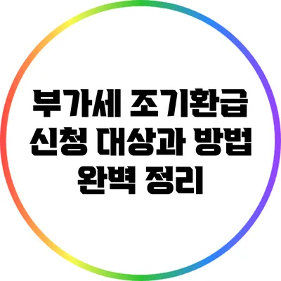 부가세 조기환급 신청: 대상과 방법 완벽 정리