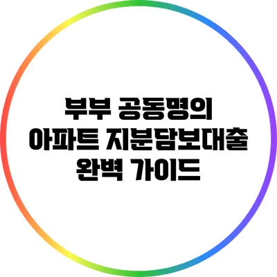 부부 공동명의 아파트 지분담보대출 완벽 가이드