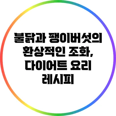 불닭과 팽이버섯의 환상적인 조화, 다이어트 요리 레시피