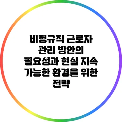 비정규직 근로자 관리 방안의 필요성과 현실: 지속 가능한 환경을 위한 전략
