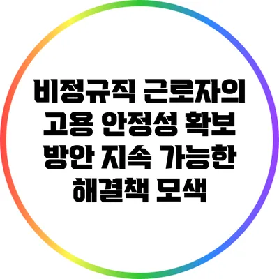 비정규직 근로자의 고용 안정성 확보 방안: 지속 가능한 해결책 모색