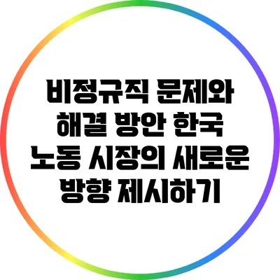 비정규직 문제와 해결 방안: 한국 노동 시장의 새로운 방향 제시하기