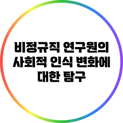 비정규직 연구원의 사회적 인식 변화에 대한 탐구