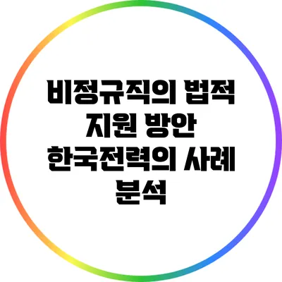 비정규직의 법적 지원 방안: 한국전력의 사례 분석