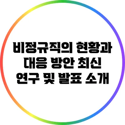 비정규직의 현황과 대응 방안: 최신 연구 및 발표 소개