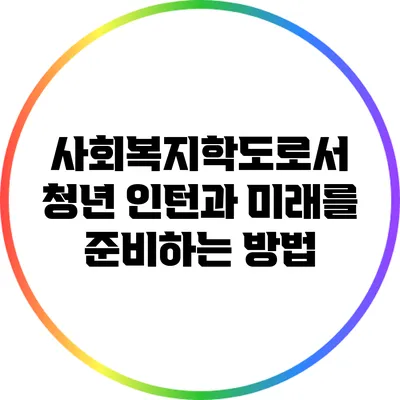 사회복지학도로서 청년 인턴과 미래를 준비하는 방법