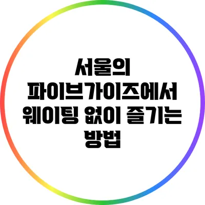 서울의 파이브가이즈에서 웨이팅 없이 즐기는 방법