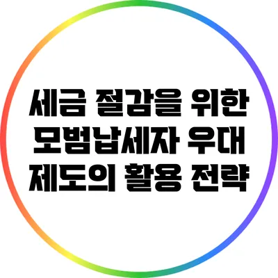 세금 절감을 위한 모범납세자 우대 제도의 활용 전략