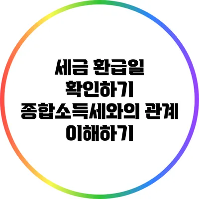 세금 환급일 확인하기: 종합소득세와의 관계 이해하기