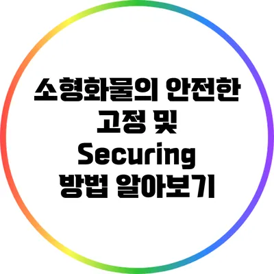 소형화물의 안전한 고정 및 Securing 방법 알아보기