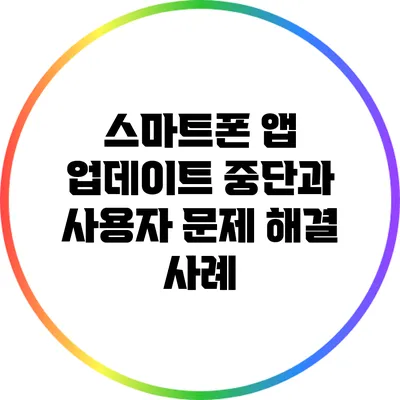 스마트폰 앱 업데이트 중단과 사용자 문제 해결 사례