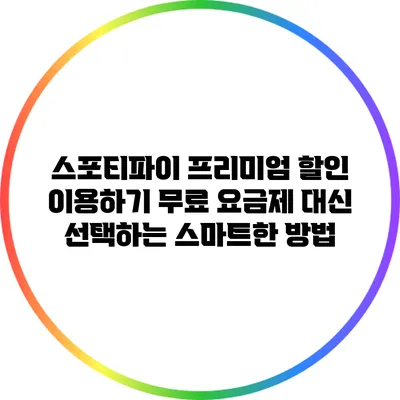 스포티파이 프리미엄 할인 이용하기: 무료 요금제 대신 선택하는 스마트한 방법