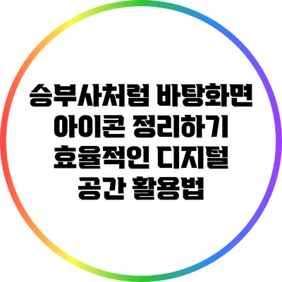 승부사처럼 바탕화면 아이콘 정리하기: 효율적인 디지털 공간 활용법