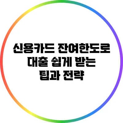 신용카드 잔여한도로 대출 쉽게 받는 팁과 전략