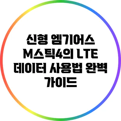 신형 엠기어스 M스틱4의 LTE 데이터 사용법 완벽 가이드