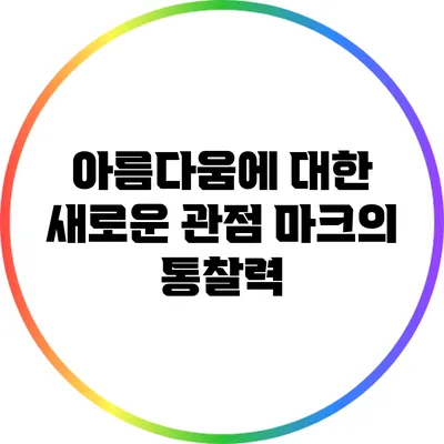아름다움에 대한 새로운 관점: 마크의 통찰력