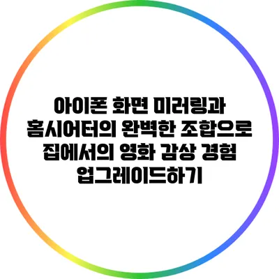 아이폰 화면 미러링과 홈시어터의 완벽한 조합으로 집에서의 영화 감상 경험 업그레이드하기