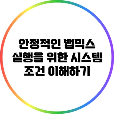 안정적인 뱁믹스 실행을 위한 시스템 조건 이해하기