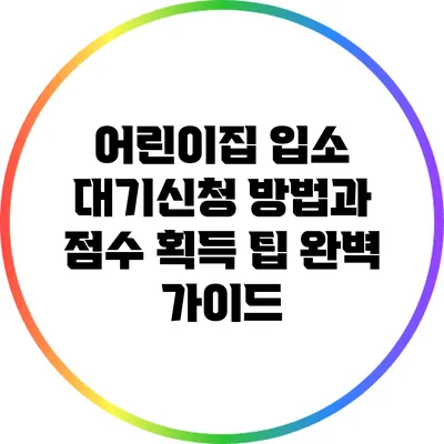 어린이집 입소 대기신청 방법과 점수 획득 팁 완벽 가이드