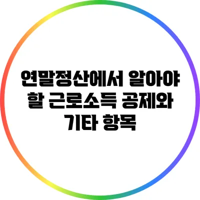 연말정산에서 알아야 할 근로소득 공제와 기타 항목