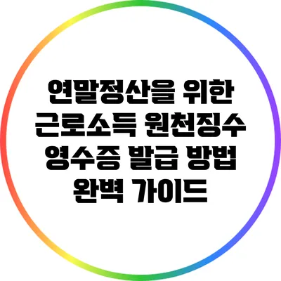 연말정산을 위한 근로소득 원천징수 영수증 발급 방법 완벽 가이드