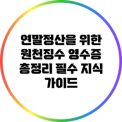 연말정산을 위한 원천징수 영수증 총정리: 필수 지식 가이드