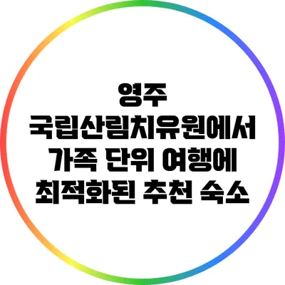 영주 국립산림치유원에서 가족 단위 여행에 최적화된 추천 숙소