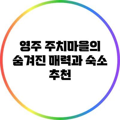 영주 주치마을의 숨겨진 매력과 숙소 추천