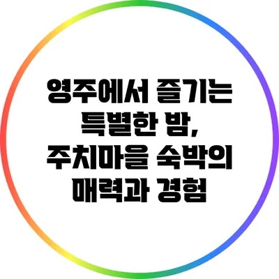 영주에서 즐기는 특별한 밤, 주치마을 숙박의 매력과 경험