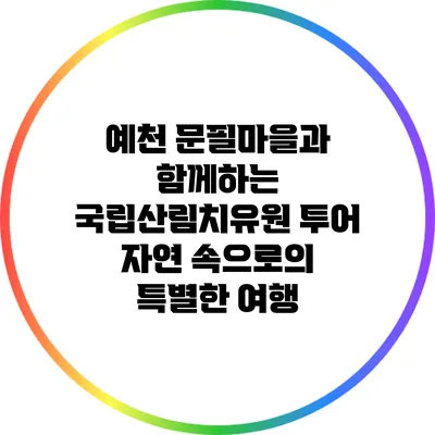 예천 문필마을과 함께하는 국립산림치유원 투어: 자연 속으로의 특별한 여행