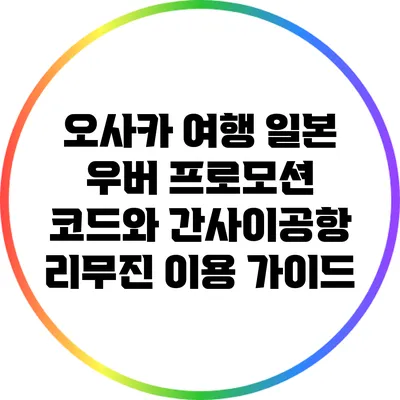 오사카 여행: 일본 우버 프로모션 코드와 간사이공항 리무진 이용 가이드