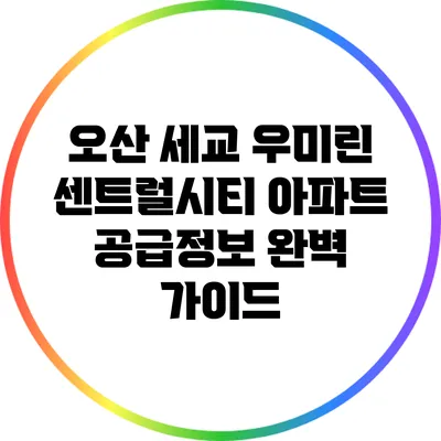 오산 세교 우미린 센트럴시티 아파트 공급정보 완벽 가이드