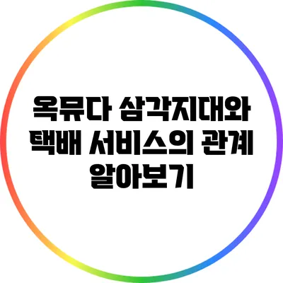 옥뮤다 삼각지대와 택배 서비스의 관계 알아보기