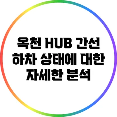 옥천 HUB 간선 하차 상태에 대한 자세한 분석