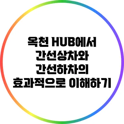 옥천 HUB에서 간선상차와 간선하차의 효과적으로 이해하기
