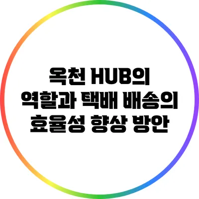 옥천 HUB의 역할과 택배 배송의 효율성 향상 방안