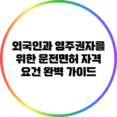 외국인과 영주권자를 위한 운전면허 자격 요건 완벽 가이드