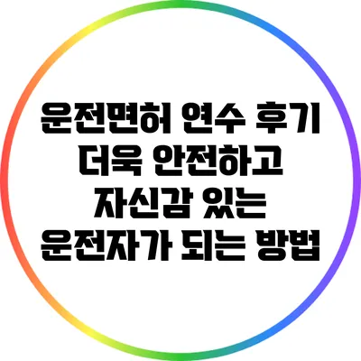 운전면허 연수 후기: 더욱 안전하고 자신감 있는 운전자가 되는 방법