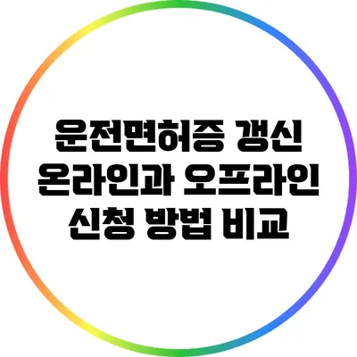 운전면허증 갱신: 온라인과 오프라인 신청 방법 비교